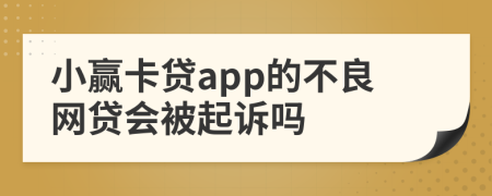 小贏卡貸app的不良網(wǎng)貸會被起訴嗎
