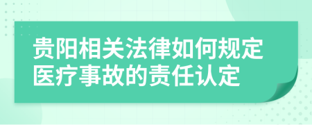 貴陽(yáng)相關(guān)法律如何規(guī)定醫(yī)療事故的責(zé)任認(rèn)定