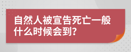 自然人被宣告死亡一般什么時候會到？