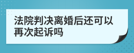 法院判決離婚后還可以再次起訴嗎