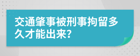 交通肇事被刑事拘留多久才能出來？