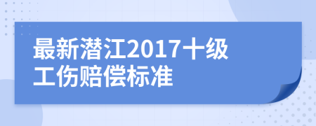 最新潛江2017十級(jí)工傷賠償標(biāo)準(zhǔn)