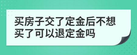 買房子交了定金后不想買了可以退定金嗎