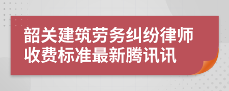 韶關(guān)建筑勞務(wù)糾紛律師收費(fèi)標(biāo)準(zhǔn)最新騰訊訊