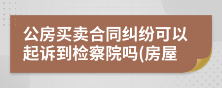 公房買賣合同糾紛可以起訴到檢察院?jiǎn)?房屋