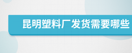 昆明塑料廠發(fā)貨需要哪些