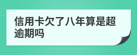 信用卡欠了八年算是超逾期嗎