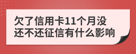欠了信用卡11個(gè)月沒還不還征信有什么影響