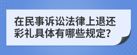在民事訴訟法律上退還彩禮具體有哪些規(guī)定?