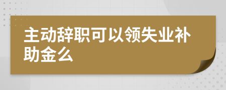主動(dòng)辭職可以領(lǐng)失業(yè)補(bǔ)助金么