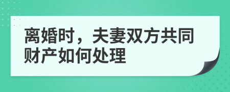 離婚時(shí)，夫妻雙方共同財(cái)產(chǎn)如何處理