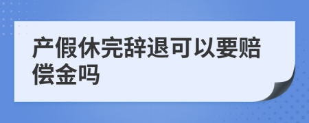 產(chǎn)假休完辭退可以要賠償金嗎
