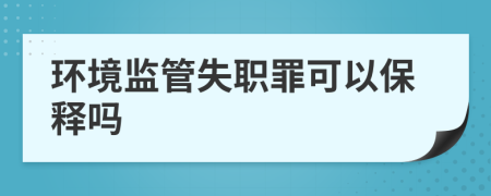 環(huán)境監(jiān)管失職罪可以保釋嗎