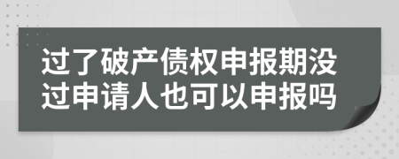 過了破產(chǎn)債權(quán)申報期沒過申請人也可以申報嗎