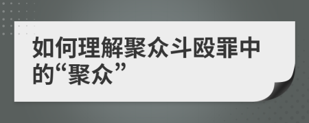 如何理解聚眾斗毆罪中的“聚眾”