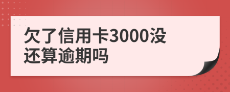 欠了信用卡3000沒還算逾期嗎