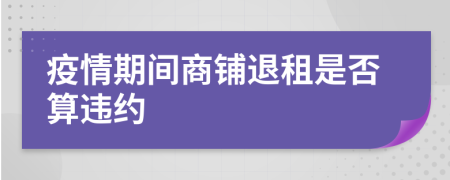 疫情期間商鋪退租是否算違約