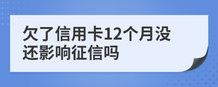 欠了信用卡12個(gè)月沒還影響征信嗎