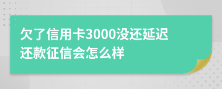 欠了信用卡3000沒還延遲還款征信會(huì)怎么樣