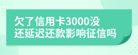 欠了信用卡3000沒(méi)還延遲還款影響征信嗎