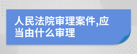 人民法院審理案件,應(yīng)當(dāng)由什么審理