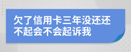 欠了信用卡三年沒(méi)還還不起會(huì)不會(huì)起訴我