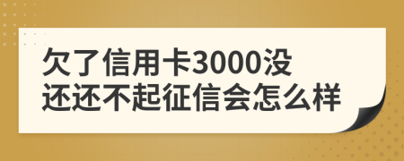 欠了信用卡3000沒還還不起征信會怎么樣
