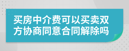 買房中介費(fèi)可以買賣雙方協(xié)商同意合同解除嗎
