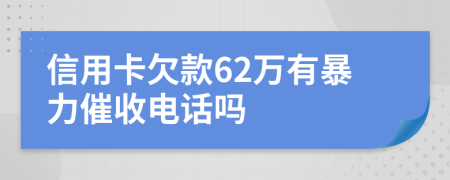信用卡欠款62萬有暴力催收電話嗎