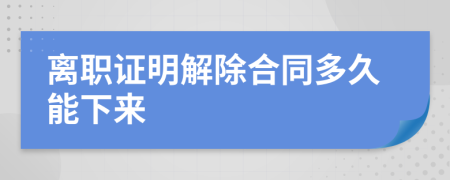 離職證明解除合同多久能下來(lái)