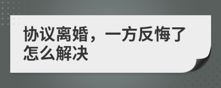 協(xié)議離婚，一方反悔了怎么解決