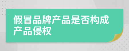 假冒品牌產(chǎn)品是否構(gòu)成產(chǎn)品侵權(quán)