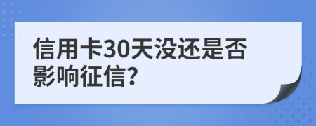 信用卡30天沒(méi)還是否影響征信？