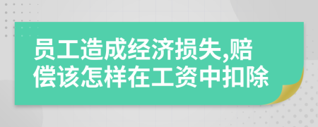 員工造成經濟損失,賠償該怎樣在工資中扣除