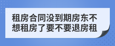 租房合同沒到期房東不想租房了要不要退房租
