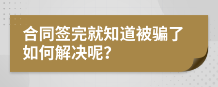 合同簽完就知道被騙了如何解決呢？