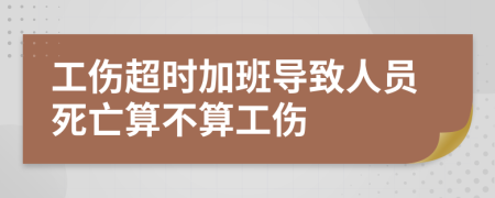 工傷超時加班導(dǎo)致人員死亡算不算工傷