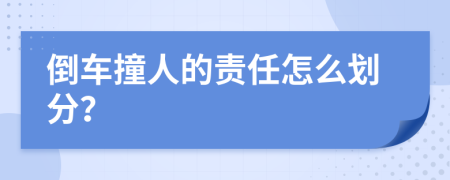 倒車撞人的責(zé)任怎么劃分？