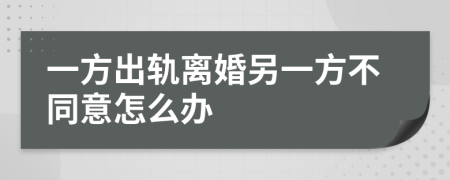 一方出軌離婚另一方不同意怎么辦
