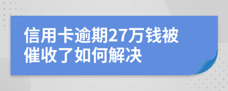 信用卡逾期27萬錢被催收了如何解決
