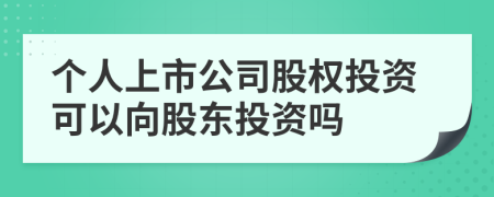 個人上市公司股權投資可以向股東投資嗎