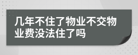幾年不住了物業(yè)不交物業(yè)費(fèi)沒法住了嗎