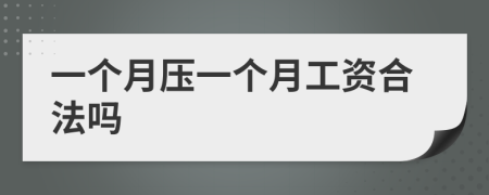 一個(gè)月壓一個(gè)月工資合法嗎