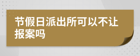 節(jié)假日派出所可以不讓報案嗎