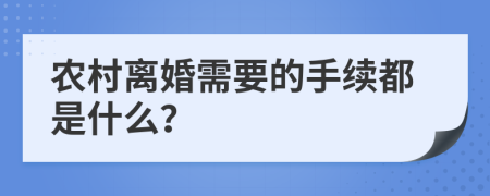 農(nóng)村離婚需要的手續(xù)都是什么？