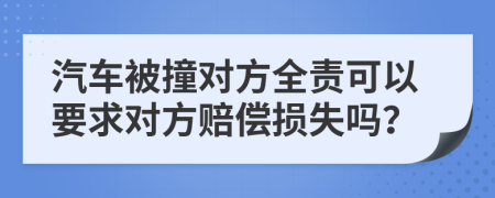 汽車被撞對方全責可以要求對方賠償損失嗎？