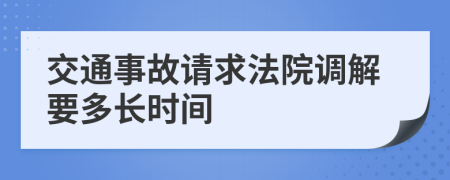 交通事故請求法院調(diào)解要多長時(shí)間