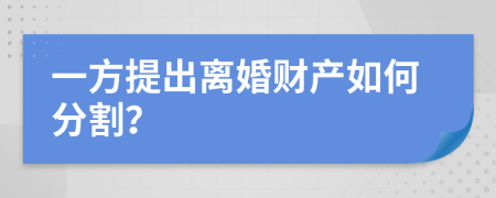 一方提出離婚財產如何分割？
