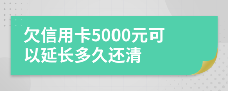 欠信用卡5000元可以延長多久還清