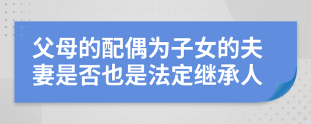 父母的配偶為子女的夫妻是否也是法定繼承人